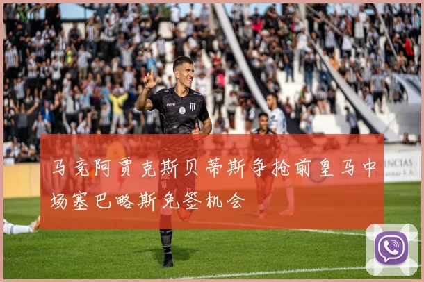 马竞阿贾克斯贝蒂斯争抢前皇马中场塞巴略斯免签机会