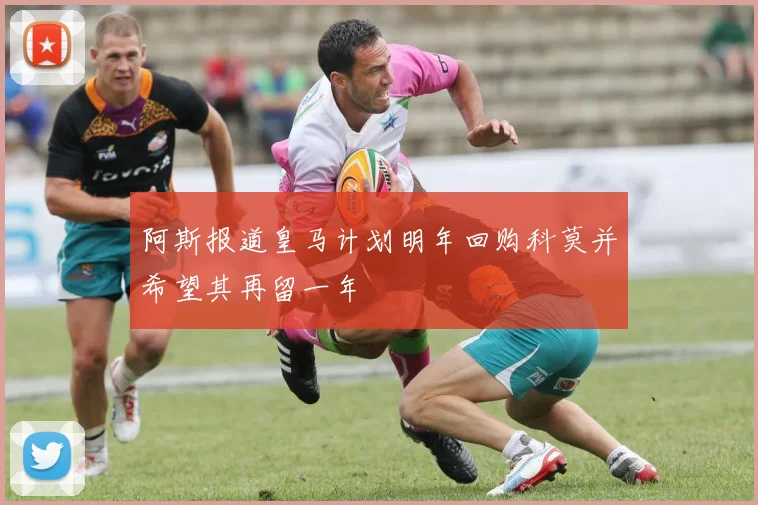 阿斯报道皇马计划明年回购科莫并希望其再留一年