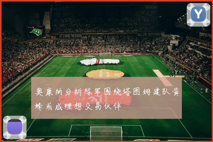 奥康纳分析绿军围绕塔图姆建队黄蜂或成理想交易伙伴