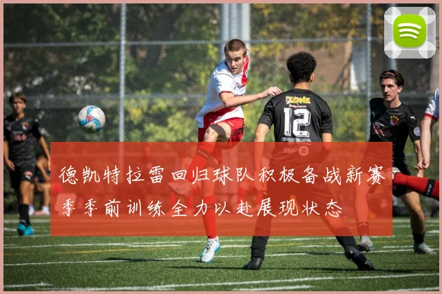 德凯特拉雷回归球队积极备战新赛季季前训练全力以赴展现状态