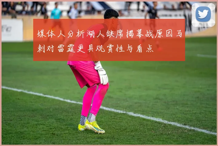媒体人分析湖人缺席揭幕战原因马刺对雷霆更具观赏性与看点