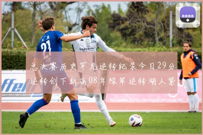 总决赛历史罕见逆转纪录今日29分逆转创下新高08年绿军逆转湖人紧随其后