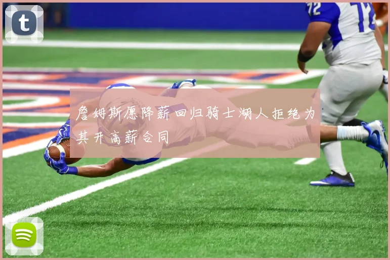 詹姆斯愿降薪回归骑士湖人拒绝为其开高薪合同