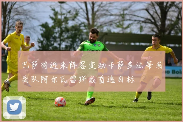 巴萨将迎来阵容变动卡萨多法蒂或离队阿尔瓦雷斯成首选目标