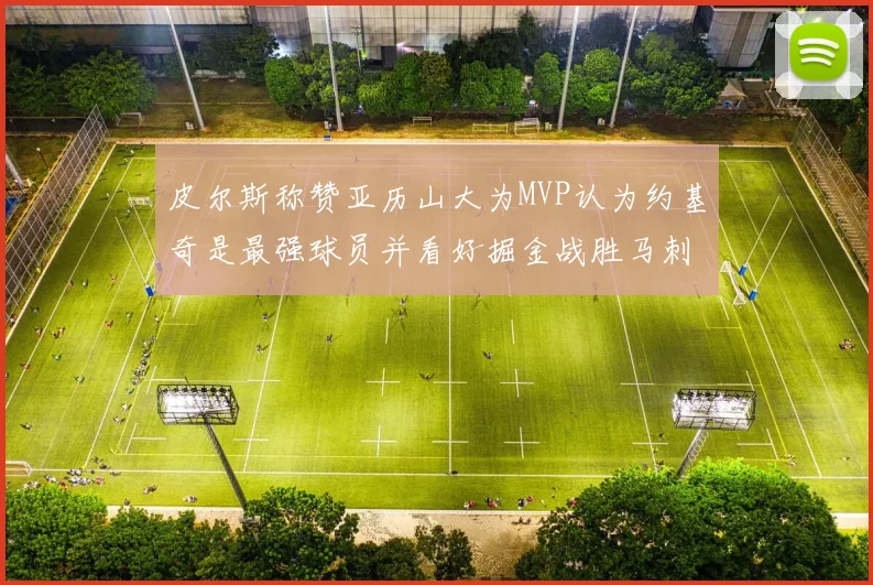皮尔斯称赞亚历山大为MVP认为约基奇是最强球员并看好掘金战胜马刺
