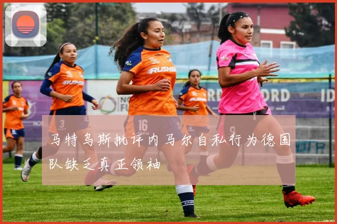 马特乌斯批评内马尔自私行为德国队缺乏真正领袖