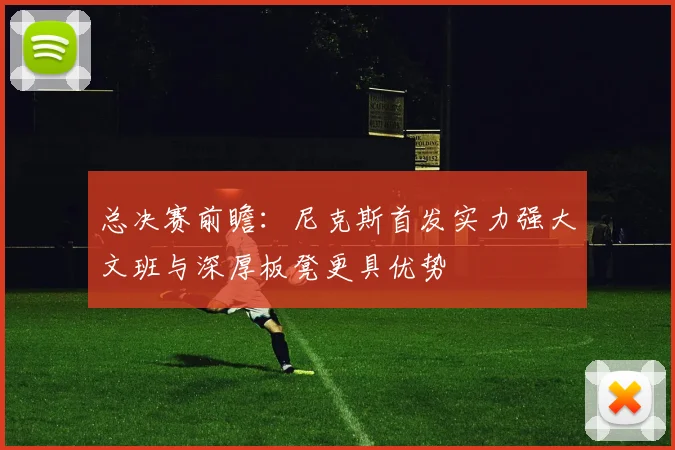 总决赛前瞻：尼克斯首发实力强大文班与深厚板凳更具优势