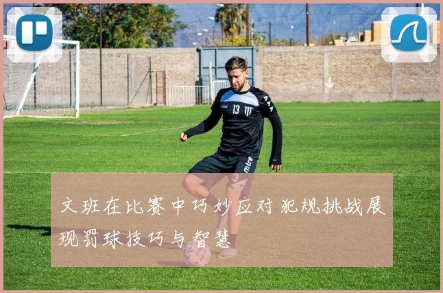 文班在比赛中巧妙应对犯规挑战展现罚球技巧与智慧