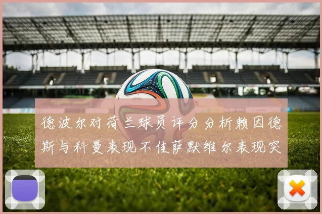 德波尔对荷兰球员评分分析赖因德斯与科曼表现不佳萨默维尔表现突出