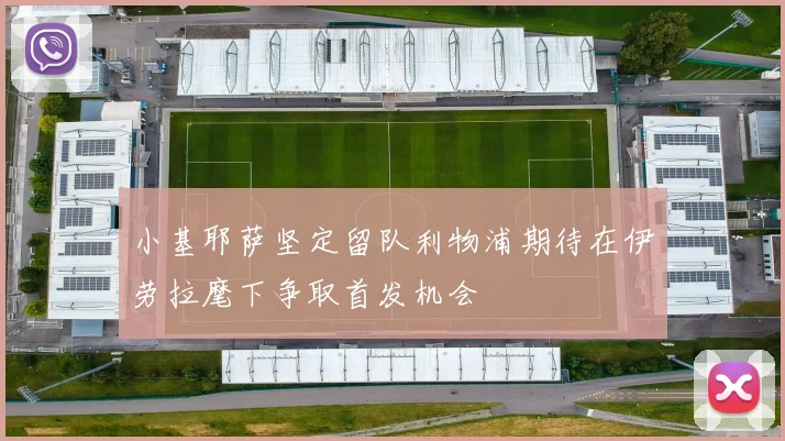 小基耶萨坚定留队利物浦期待在伊劳拉麾下争取首发机会