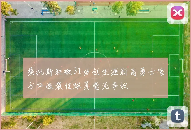 桑托斯狂砍31分创生涯新高勇士官方评选最佳球员毫无争议