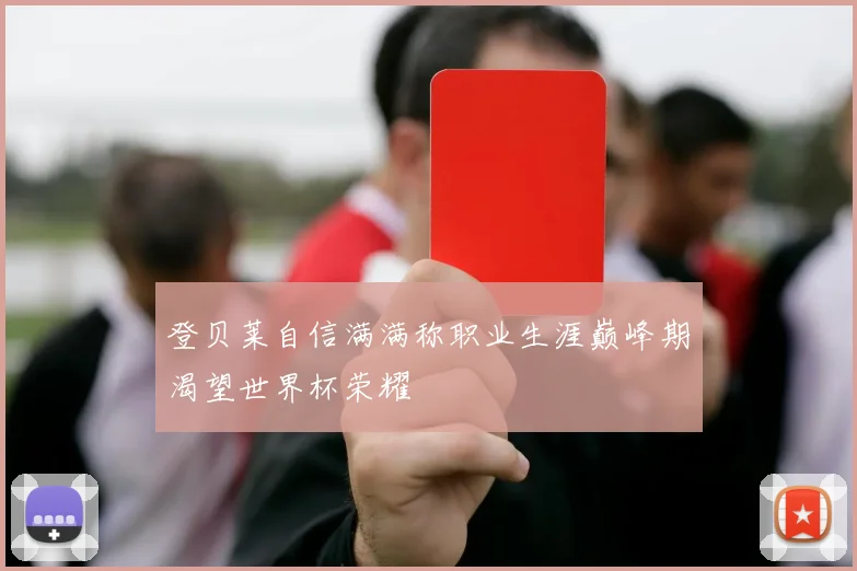 登贝莱自信满满称职业生涯巅峰期渴望世界杯荣耀
